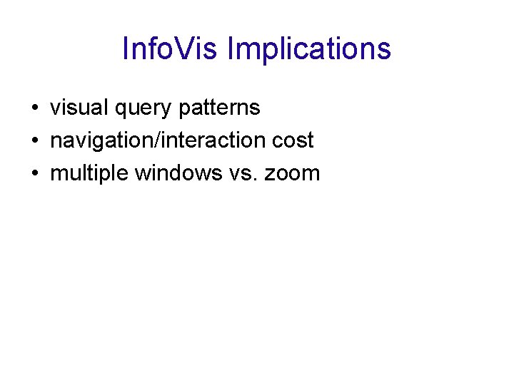 Info. Vis Implications • visual query patterns • navigation/interaction cost • multiple windows vs.