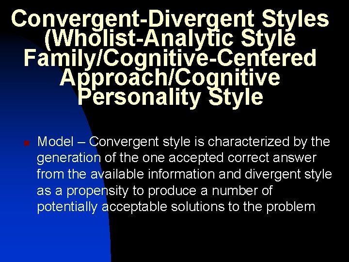 Convergent-Divergent Styles (Wholist-Analytic Style Family/Cognitive-Centered Approach/Cognitive Personality Style n Model – Convergent style is