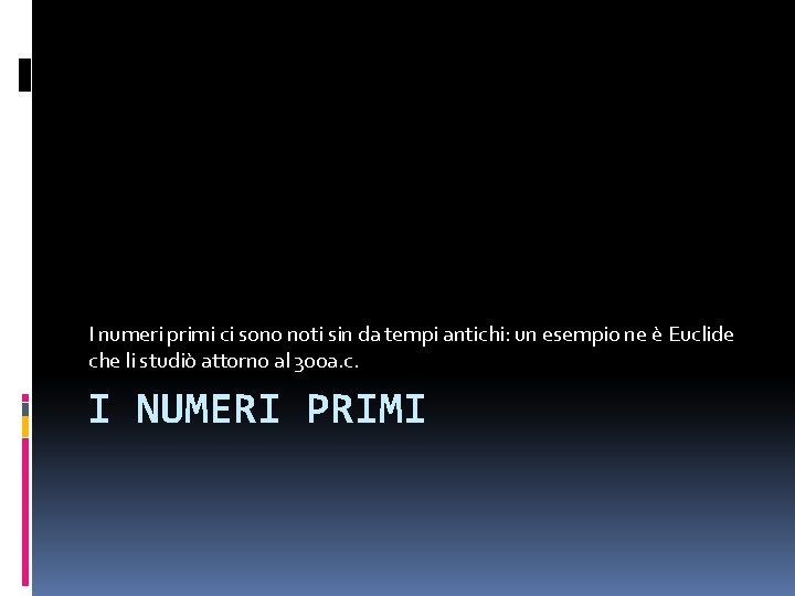I numeri primi ci sono noti sin da tempi antichi: un esempio ne è