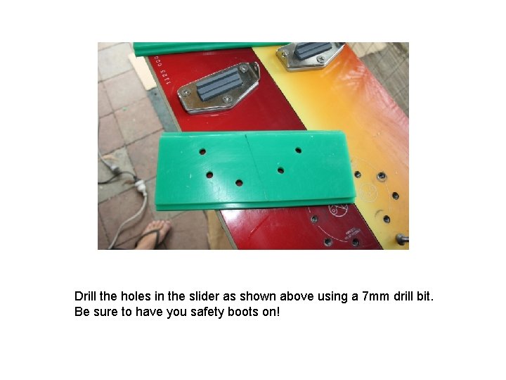 Drill the holes in the slider as shown above using a 7 mm drill Drill the holes in the slider as shown above using a 7 mm drill