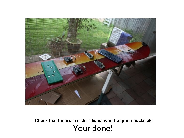 Check that the Voile slider slides over the green pucks ok. Your done! Check that the Voile slider slides over the green pucks ok. Your done!