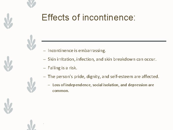 Effects of incontinence: – Incontinence is embarrassing. – Skin irritation, infection, and skin breakdown