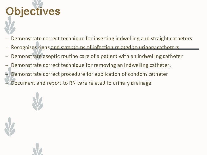 Objectives – Demonstrate correct technique for inserting indwelling and straight catheters – Recognizes signs