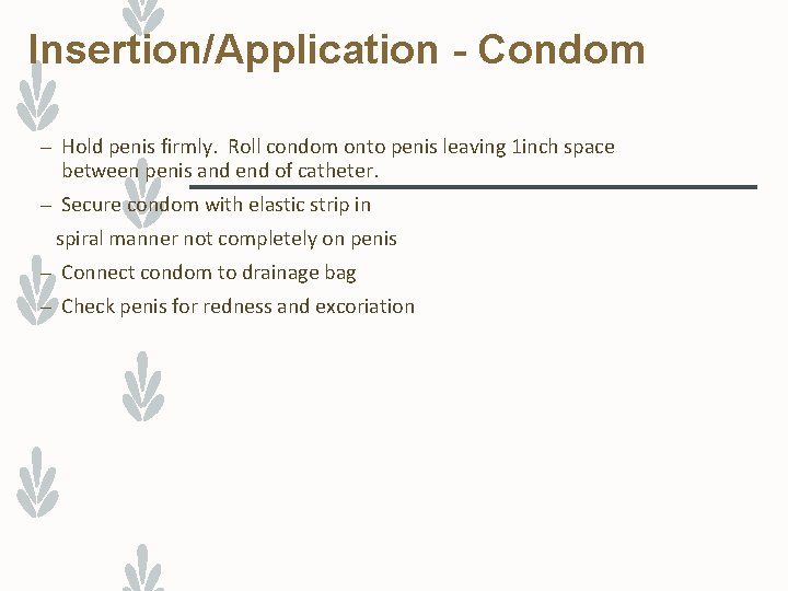 Insertion/Application - Condom – Hold penis firmly. Roll condom onto penis leaving 1 inch