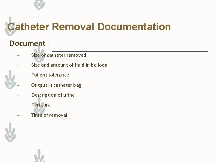 Catheter Removal Documentation Document : – Size of catheter removed – Size and amount