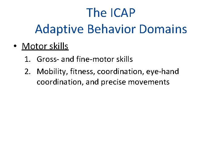 The ICAP Adaptive Behavior Domains • Motor skills 1. Gross- and fine-motor skills 2.