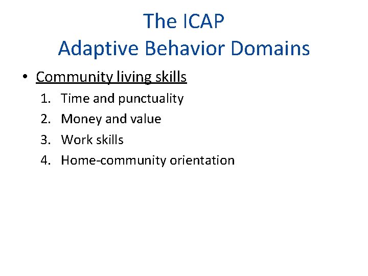 The ICAP Adaptive Behavior Domains • Community living skills 1. 2. 3. 4. Time