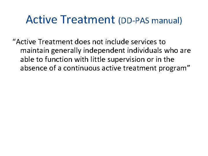 Active Treatment (DD-PAS manual) “Active Treatment does not include services to maintain generally independent