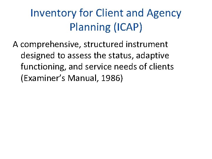 Inventory for Client and Agency Planning (ICAP) A comprehensive, structured instrument designed to assess