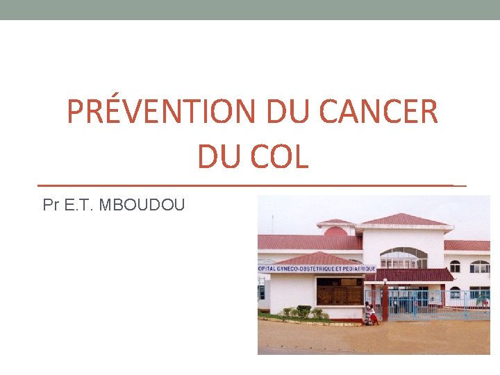 PRÉVENTION DU CANCER DU COL Pr E. T. MBOUDOU 