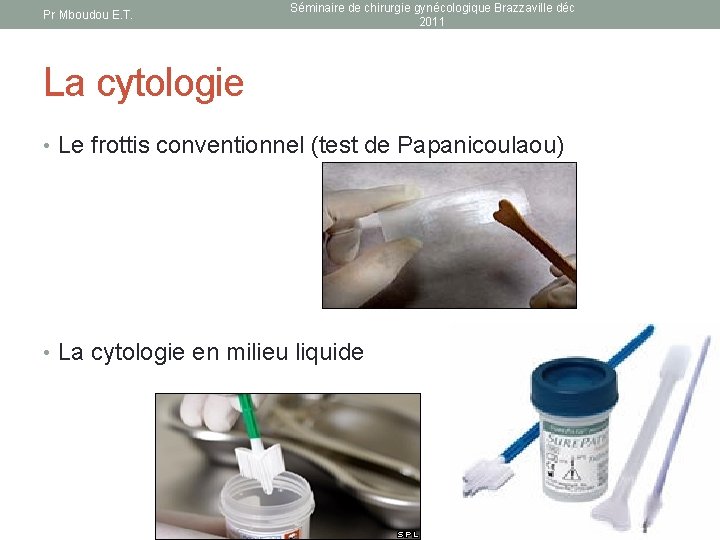 Pr Mboudou E. T. Séminaire de chirurgie gynécologique Brazzaville déc 2011 La cytologie •