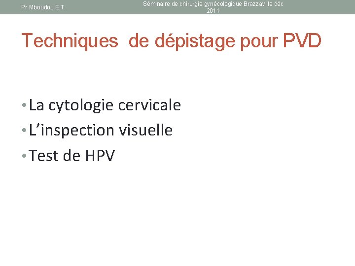 Pr Mboudou E. T. Séminaire de chirurgie gynécologique Brazzaville déc 2011 Techniques de dépistage