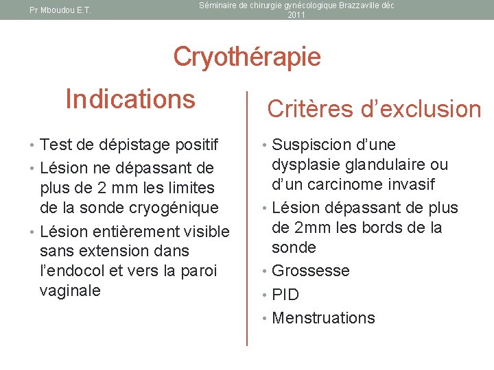 Séminaire de chirurgie gynécologique Brazzaville déc 2011 Pr Mboudou E. T. Cryothérapie Indications Critères