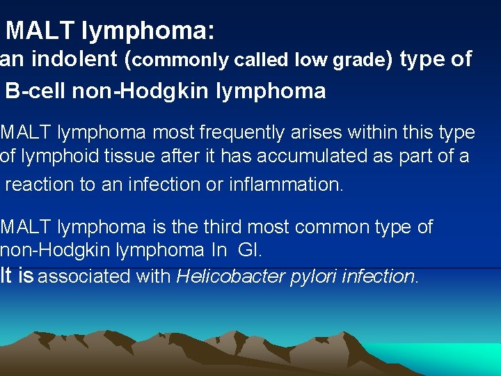MALT lymphoma: an indolent (commonly called low grade) type of B-cell non-Hodgkin lymphoma MALT
