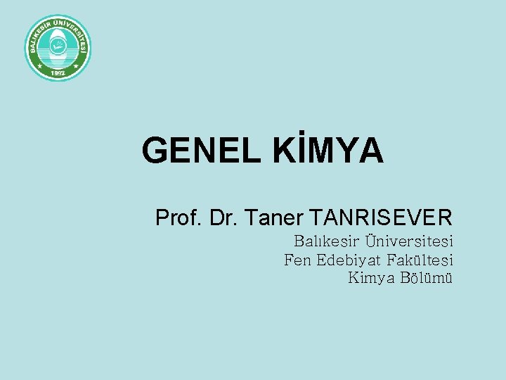 GENEL KİMYA Prof. Dr. Taner TANRISEVER Balıkesir Üniversitesi Fen Edebiyat Fakültesi Kimya Bölümü 