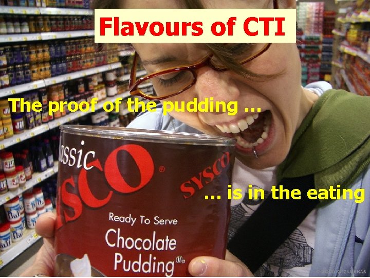 Flavours of CTI The proof of the pudding … … is in the eating