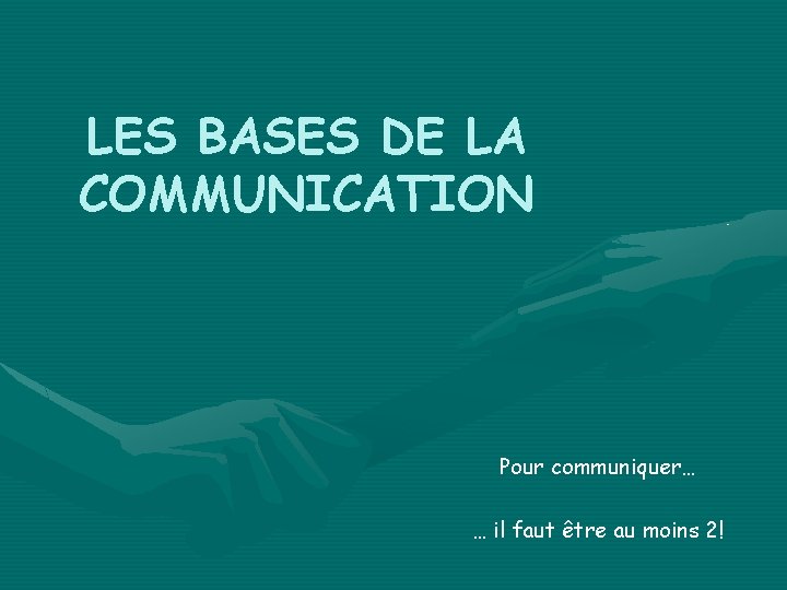 LES BASES DE LA COMMUNICATION Pour communiquer… … il faut être au moins 2!