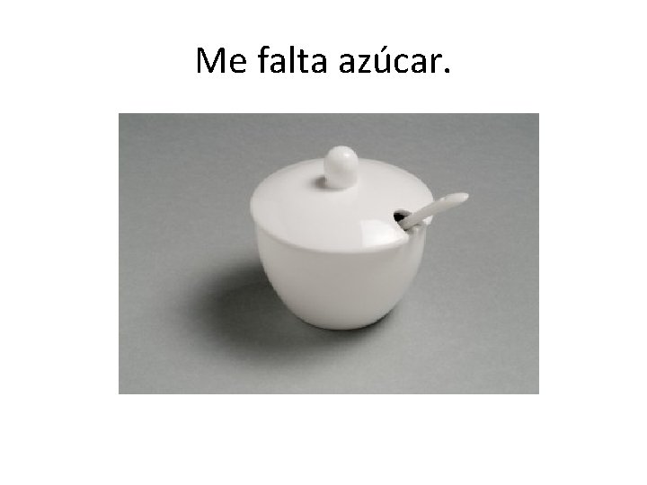 Me falta azúcar. 