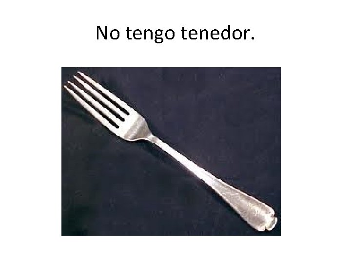 No tengo tenedor. 