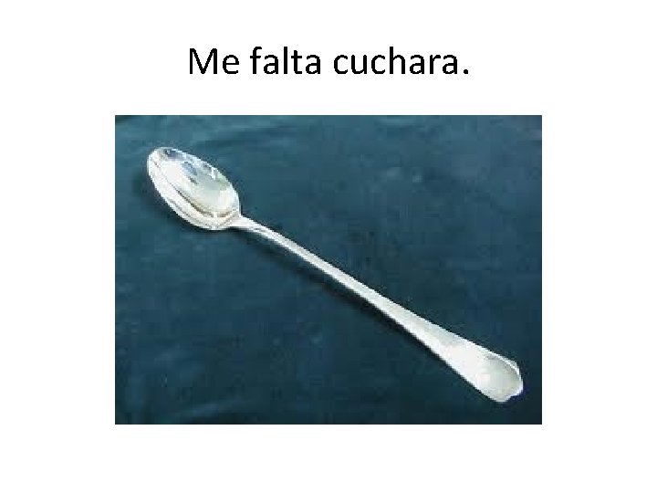 Me falta cuchara. 