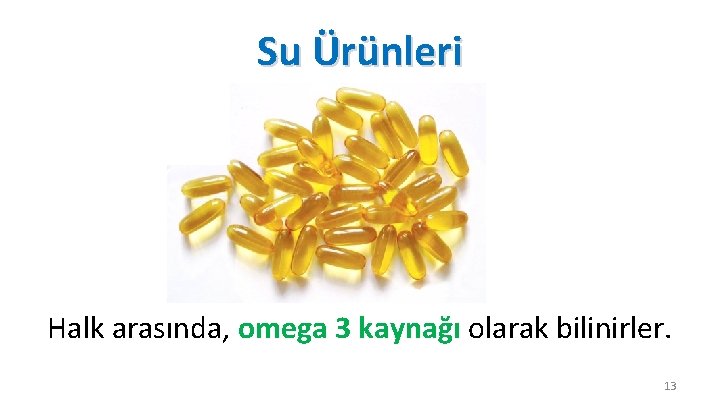Su Ürünleri Halk arasında, omega 3 kaynağı olarak bilinirler. 13 
