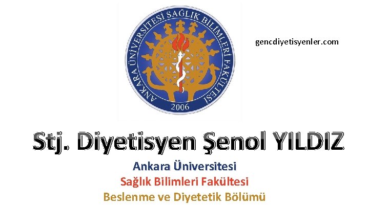 gencdiyetisyenler. com Stj. Diyetisyen Şenol YILDIZ Ankara Üniversitesi Sağlık Bilimleri Fakültesi Beslenme ve Diyetetik