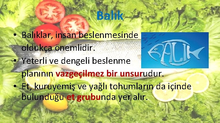 Balık • Balıklar, insan beslenmesinde oldukça önemlidir. • Yeterli ve dengeli beslenme planının vazgeçilmez