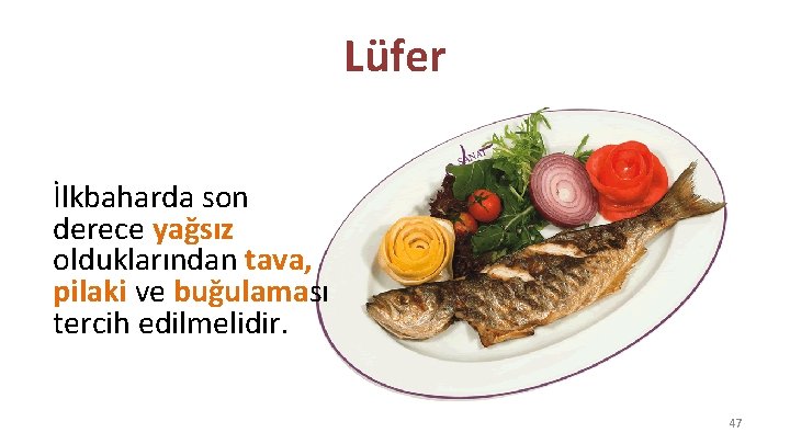 Lüfer İlkbaharda son derece yağsız olduklarından tava, pilaki ve buğulaması tercih edilmelidir. 47 