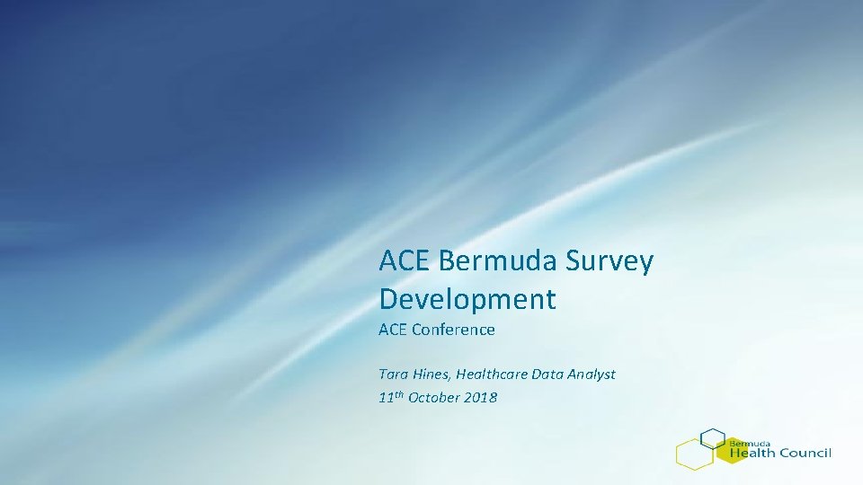 ACE Bermuda Survey Development ACE Conference Tara Hines, Healthcare Data Analyst 11 th October