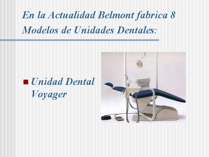 En la Actualidad Belmont fabrica 8 Modelos de Unidades Dentales: n Unidad Dental Voyager En la Actualidad Belmont fabrica 8 Modelos de Unidades Dentales: n Unidad Dental Voyager