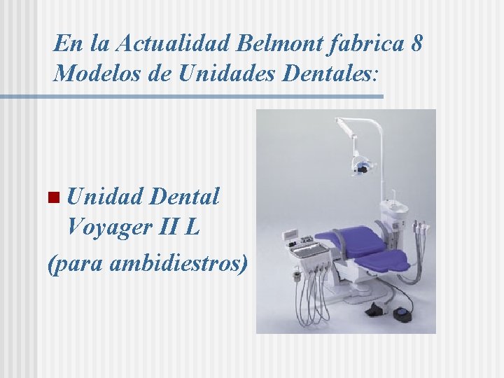 En la Actualidad Belmont fabrica 8 Modelos de Unidades Dentales: n Unidad Dental Voyager En la Actualidad Belmont fabrica 8 Modelos de Unidades Dentales: n Unidad Dental Voyager