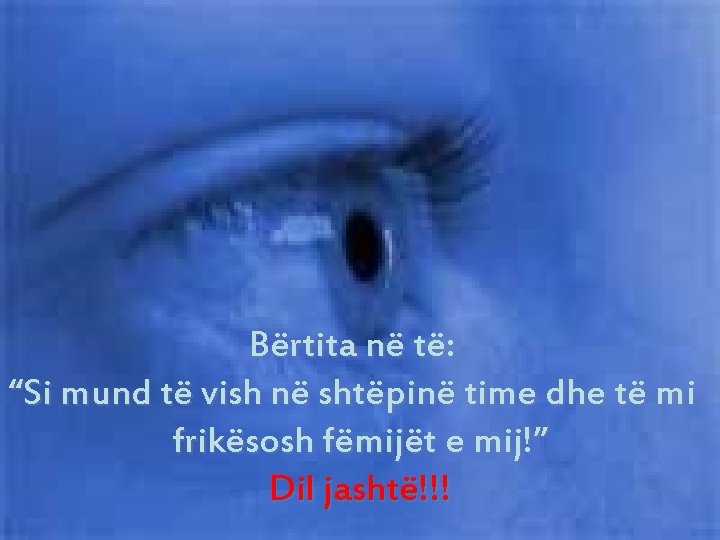Bërtita në të: “Si mund të vish në shtëpinë time dhe të mi frikësosh Bërtita në të: “Si mund të vish në shtëpinë time dhe të mi frikësosh