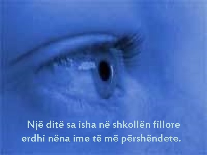 Një ditë sa isha në shkollën fillore erdhi nëna ime të më përshëndete. Një ditë sa isha në shkollën fillore erdhi nëna ime të më përshëndete.