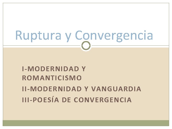 Ruptura y Convergencia I-MODERNIDAD Y ROMANTICISMO II-MODERNIDAD Y VANGUARDIA III-POESÍA DE CONVERGENCIA 