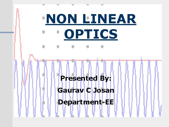 NON LINEAR NON-LINEAR OPTICS Presented By: Gaurav C Josan Department - EE Department-EE 