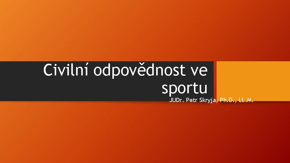 Civilní odpovědnost ve sportu JUDr. Petr Skryja, Ph. D. , LL. M. 