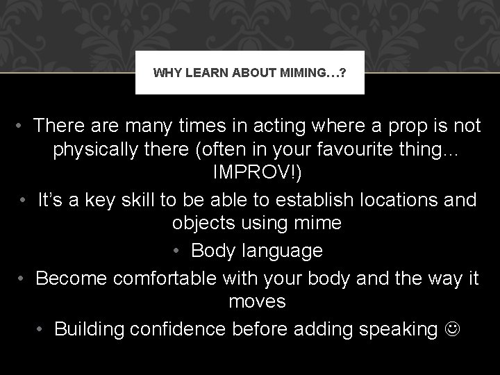 WHY LEARN ABOUT MIMING…? • There are many times in acting where a prop