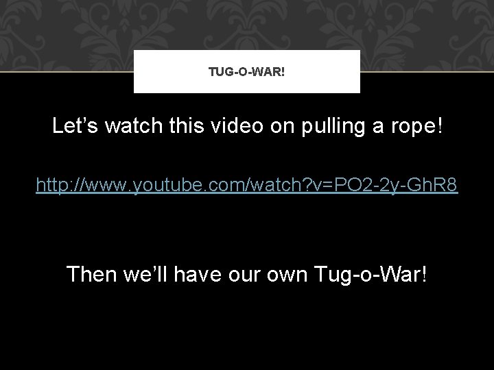 TUG-O-WAR! Let’s watch this video on pulling a rope! http: //www. youtube. com/watch? v=PO