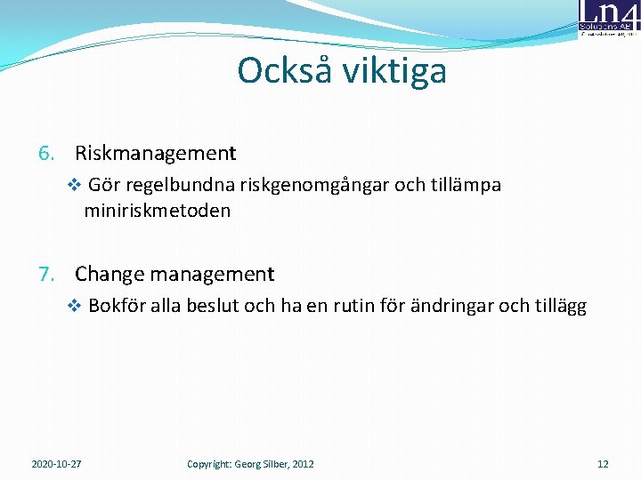 Också viktiga 6. Riskmanagement v Gör regelbundna riskgenomgångar och tillämpa miniriskmetoden 7. Change management Också viktiga 6. Riskmanagement v Gör regelbundna riskgenomgångar och tillämpa miniriskmetoden 7. Change management