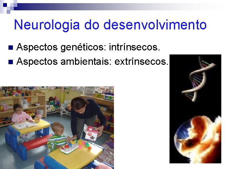 Neurologia do desenvolvimento Aspectos genéticos: intrínsecos. n Aspectos ambientais: extrínsecos. n 