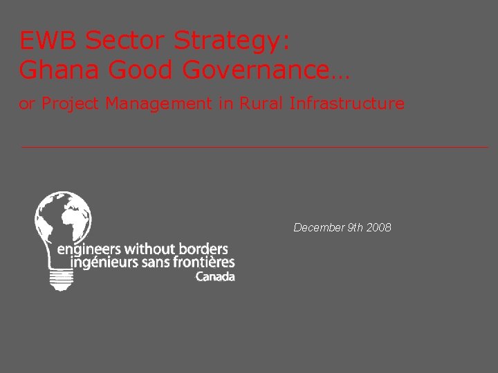 EWB Sector Strategy: Ghana Good Governance… or Project Management in Rural Infrastructure December 9