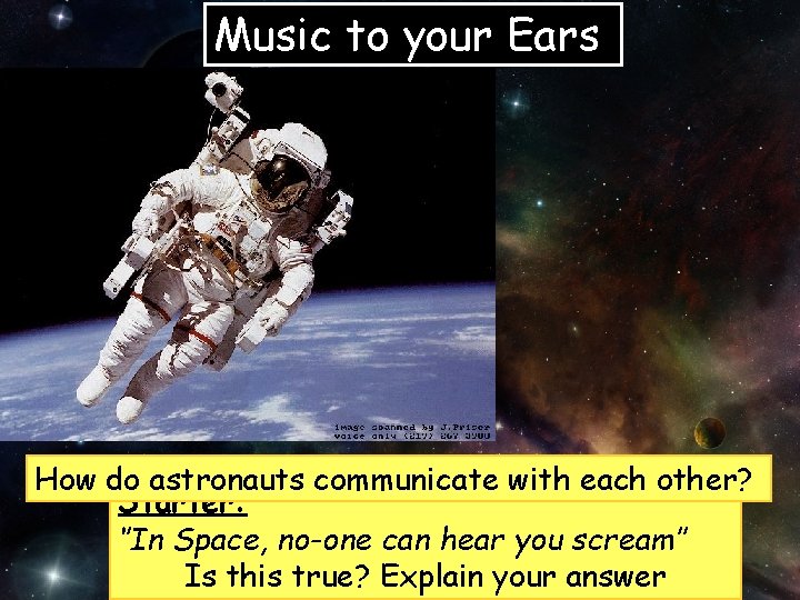 Music to your Ears How do astronauts communicate with each other? Starter: ‘’In Space,