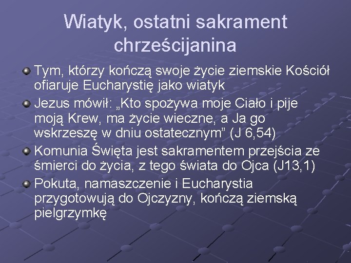 Wiatyk, ostatni sakrament chrześcijanina Tym, którzy kończą swoje życie ziemskie Kościół ofiaruje Eucharystię jako