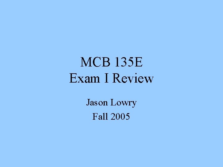 MCB 135 E Exam I Review Jason Lowry Fall 2005 