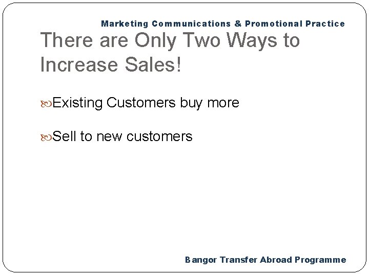 Marketing Communications & Promotional Practice There are Only Two Ways to Increase Sales! Existing