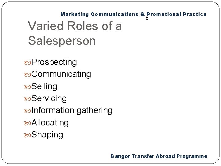 Marketing Communications & Promotional Practice Varied Roles of a Salesperson 8 Prospecting Communicating Selling