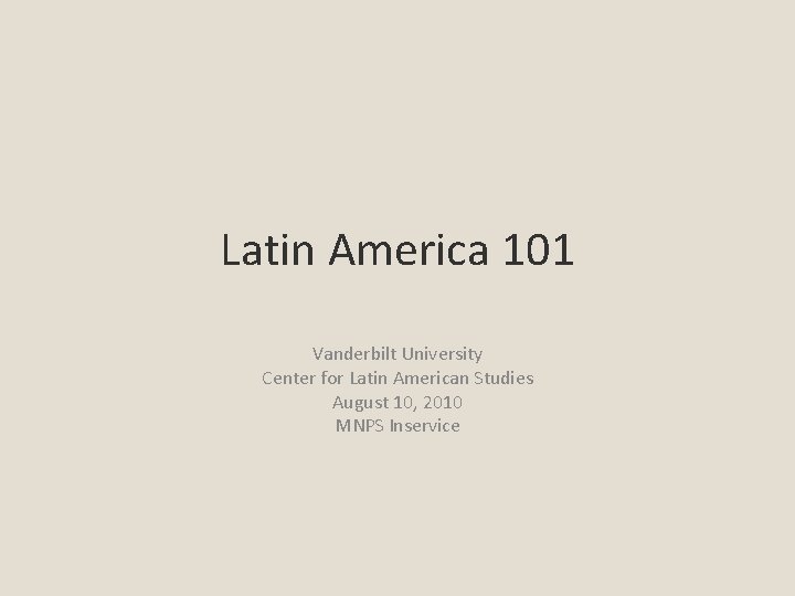 Latin America 101 Vanderbilt University Center for Latin American Studies August 10, 2010 MNPS