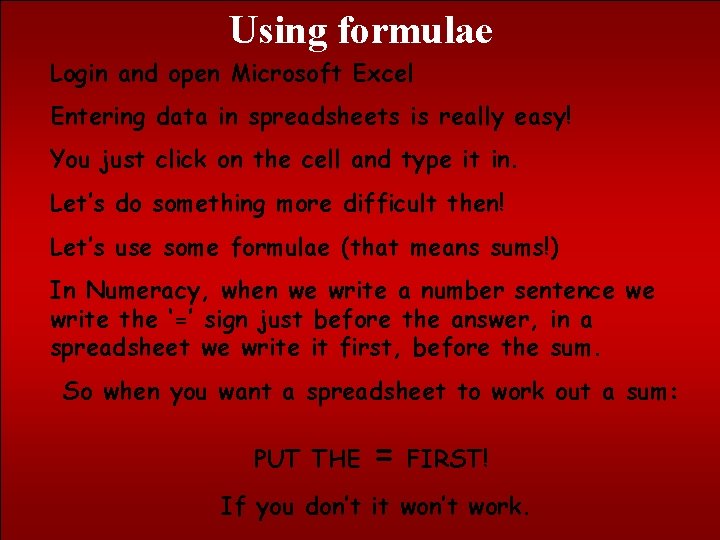 Using formulae Login and open Microsoft Excel Entering data in spreadsheets is really easy!