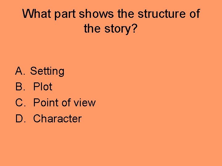 What part shows the structure of the story? A. B. C. D. Setting Plot What part shows the structure of the story? A. B. C. D. Setting Plot