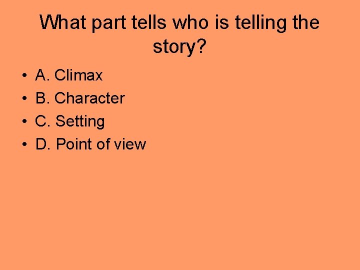 What part tells who is telling the story? • • A. Climax B. Character What part tells who is telling the story? • • A. Climax B. Character
